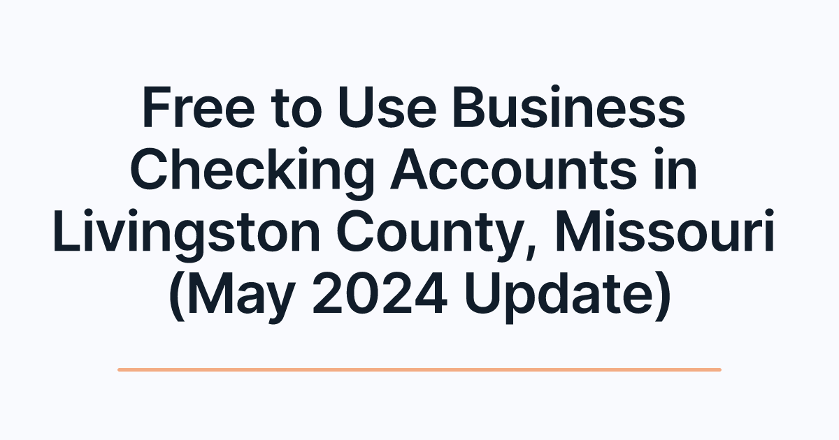 Free to Use Business Checking Accounts in Livingston County, Missouri (May 2024 Update)